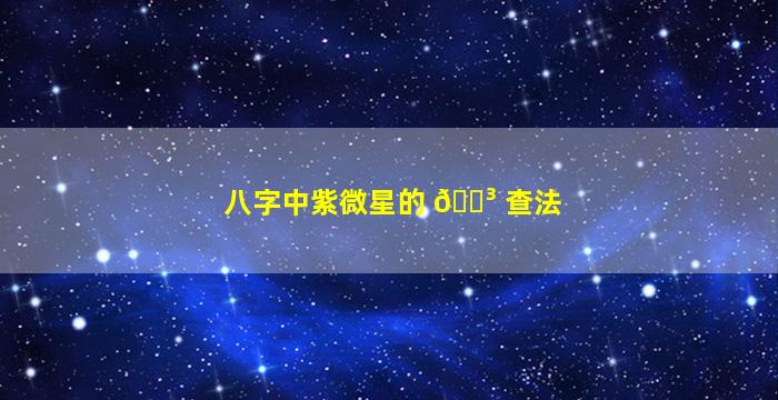 八字中紫微星的 🐳 查法